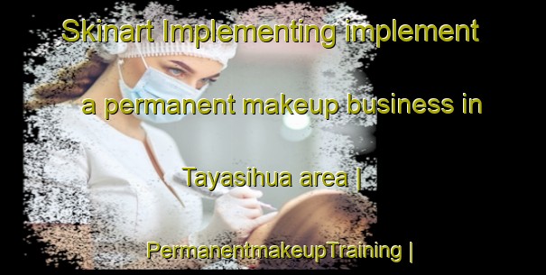 Skinart Implementing implement a permanent makeup business in Tayasihua area | PermanentmakeupTraining | PermanentmakeupClasses | SkinartTraining-Bolivia